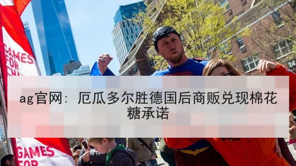 ag官网: 厄瓜多尔胜德国后商贩兑现棉花糖承诺