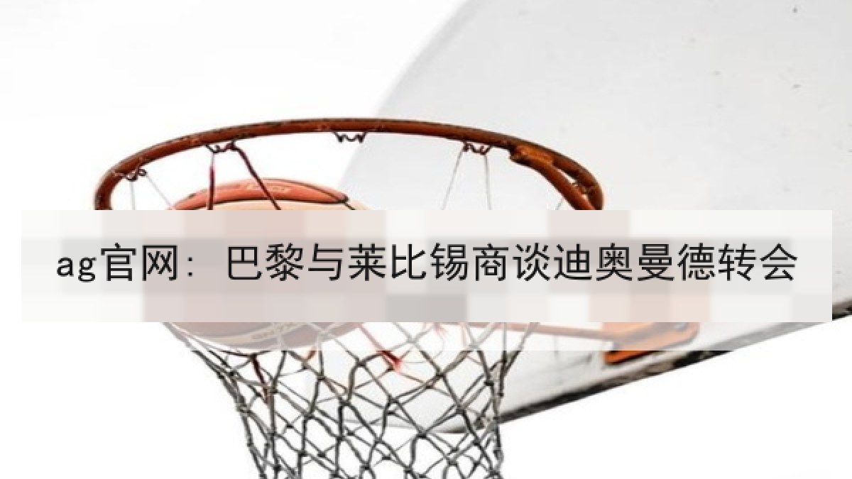 ag官网: 巴黎与莱比锡商谈迪奥曼德转会