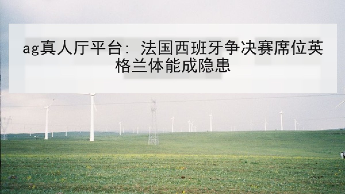 ag真人厅平台: 法国西班牙争决赛席位英格兰体能成隐患