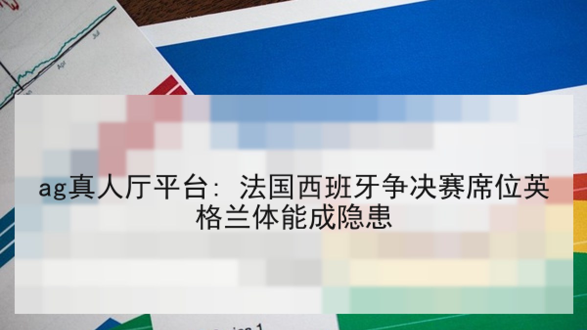 ag真人厅平台: 法国西班牙争决赛席位英格兰体能成隐患