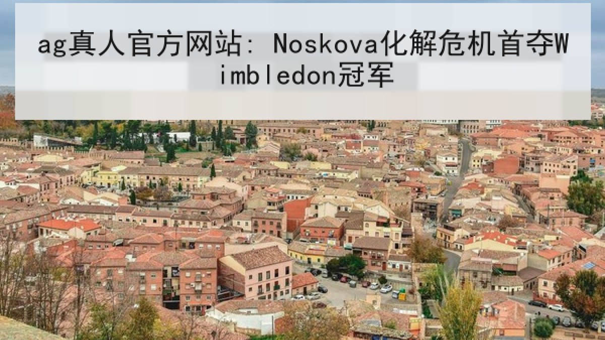 ag真人官方网站: Noskova化解危机首夺Wimbledon冠军