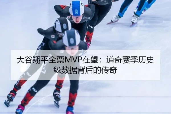 大谷翔平全票MVP在望：道奇赛季历史级数据背后的传奇