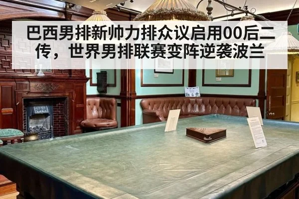 巴西男排新帅力排众议启用00后二传,世界男排联赛变阵逆袭波兰