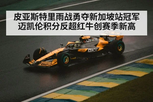 皮亚斯特里雨战勇夺新加坡站冠军 迈凯伦积分反超红牛创赛季新高