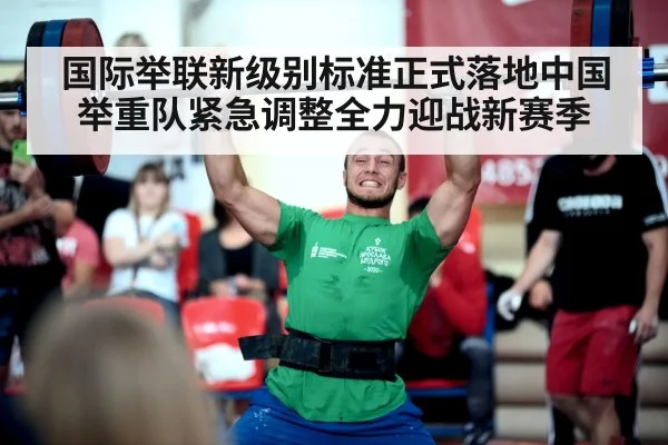 国际举联新级别标准正式落地中国举重队紧急调整全力迎战新赛季