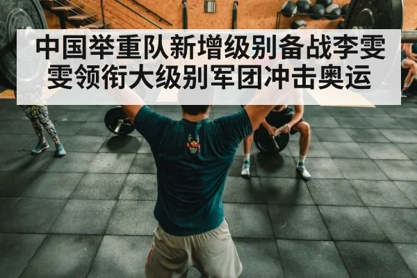 中国举重队新增级别备战李雯雯领衔大级别军团冲击奥运