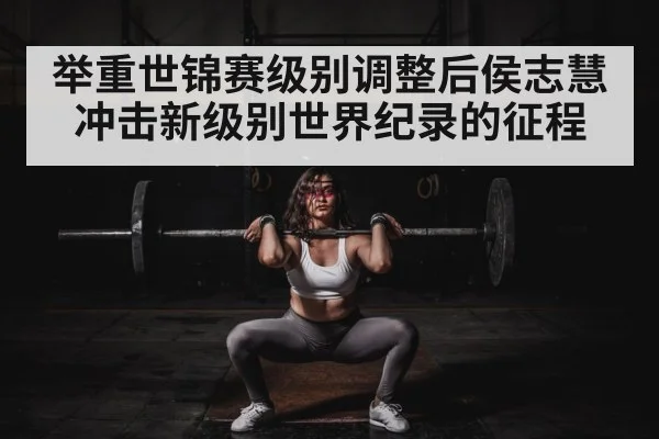举重世锦赛级别调整后侯志慧冲击新级别世界纪录的征程