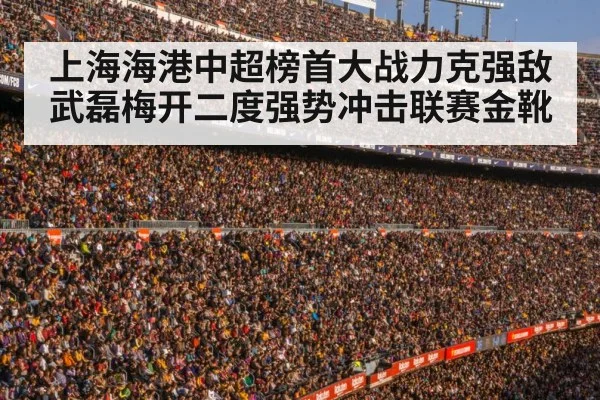 上海海港中超榜首大战力克强敌 武磊梅开二度强势冲击联赛金靴