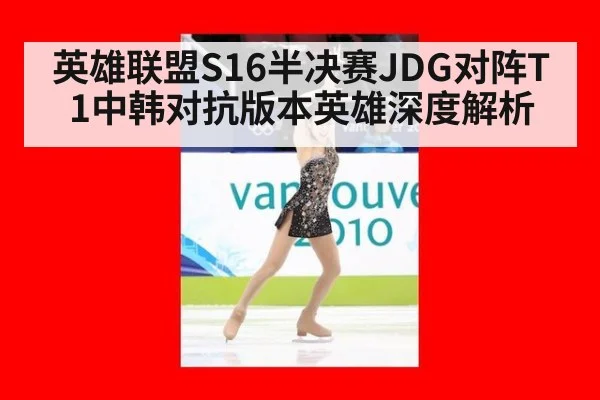 英雄联盟S16半决赛JDG对阵T1中韩对抗版本英雄深度解析